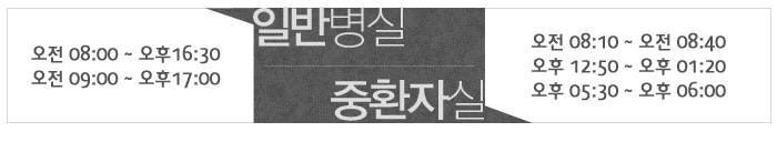 일반병실 오전 08:00 ~ 오후16:30
오전 09:00 ~ 오후17:00 중환자실 오전 08:10 ~ 오전 08:40 오후 12:50 ~ 오후 01:20 오후 05:30 ~ 오후 06:00